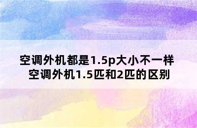 空调外机都是1.5p大小不一样 空调外机1.5匹和2匹的区别